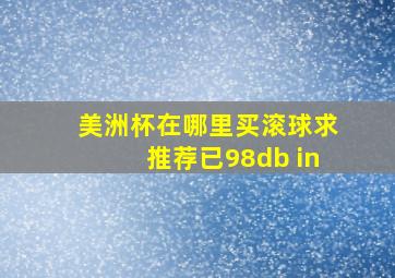 美洲杯在哪里买滚球求推荐已98db in